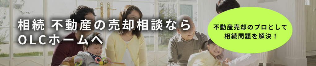 相続 不動産の売却相談ならOLCホームへ 不動産売却のプロとして相続問題を解決！
